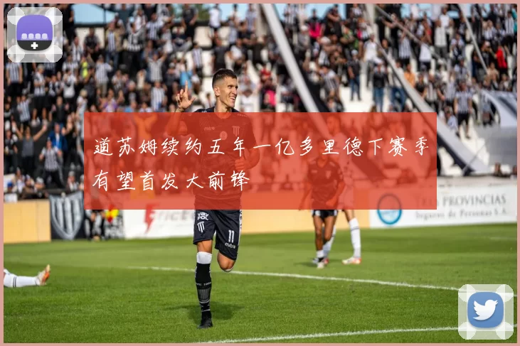 道苏姆续约五年一亿多里德下赛季有望首发大前锋